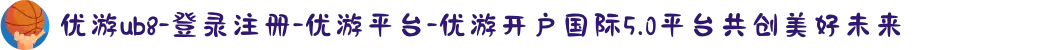 优游ub8-登录注册-优游平台-优游开户国际5.0平台共创美好未来